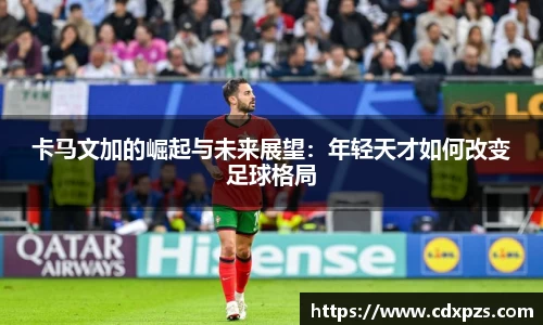 卡马文加的崛起与未来展望：年轻天才如何改变足球格局