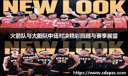 火箭队与太阳队中场对决精彩回顾与赛季展望