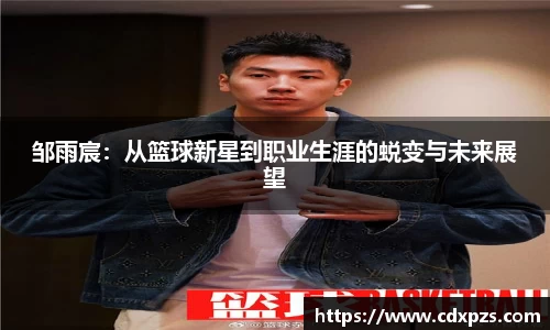邹雨宸：从篮球新星到职业生涯的蜕变与未来展望