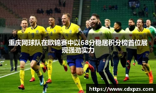 重庆网球队在欧锦赛中以68分稳居积分榜首位展现强劲实力