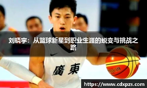 刘晓宇：从篮球新星到职业生涯的蜕变与挑战之路