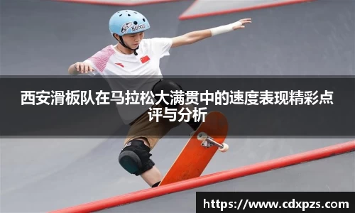 西安滑板队在马拉松大满贯中的速度表现精彩点评与分析