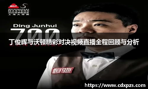 丁俊晖与沃顿精彩对决视频直播全程回顾与分析